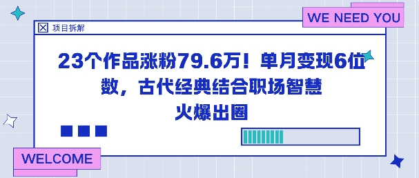 23个作品涨粉79.6W！单月变现6位数，古代经典结合职场智慧火爆出圈-赚百科