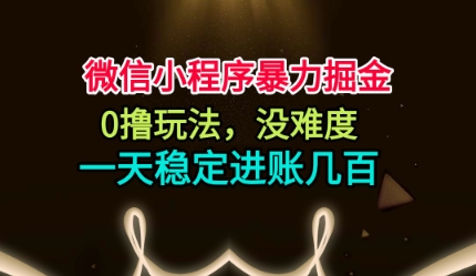 微信小程序暴力掘金，0撸玩法，没难度，一天稳定进账几张【揭秘】-赚百科