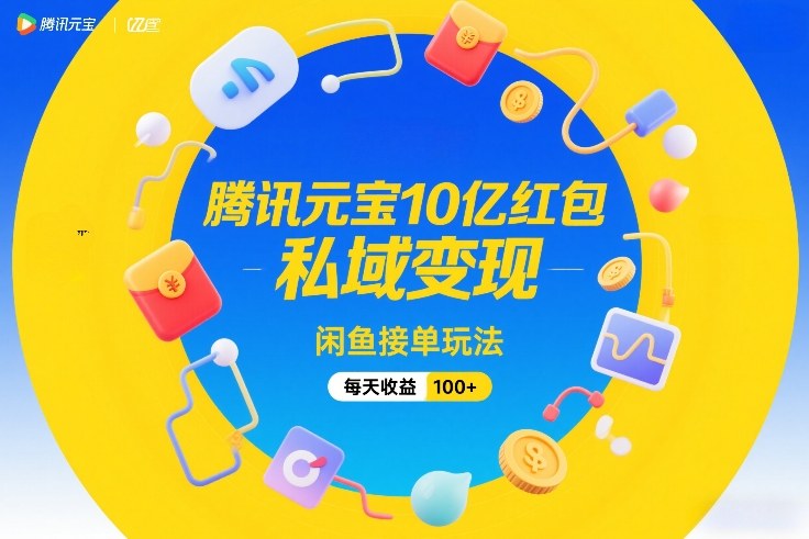 腾讯元宝10亿红包，私域变现，闲鱼接单玩法，每天收益100+-赚百科