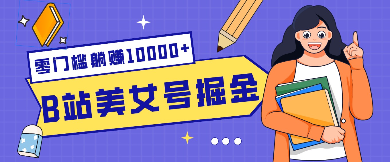 B站美女号掘金秘籍：网盘拉新躺赚10000+，玩法稳定新手也能做的长期副业-赚百科