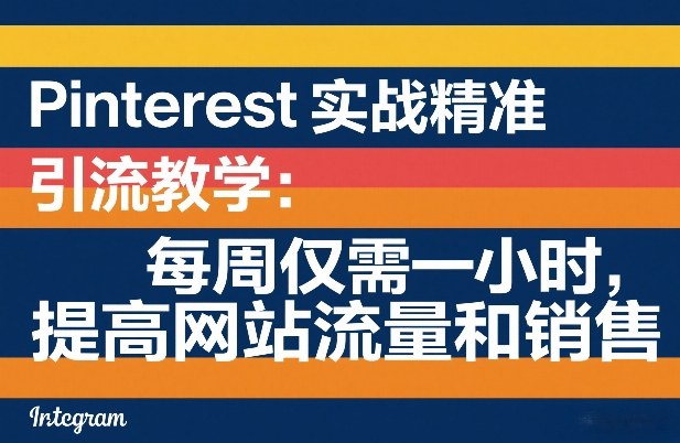 Pinterest实战精准引流教学：每周仅需一小时，提高网站流量和销售-赚百科