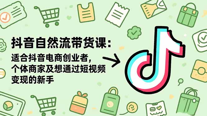 抖音自然流带货课：适合抖音电商创业者,个体商家及想通过短视频变现的新手-赚百科