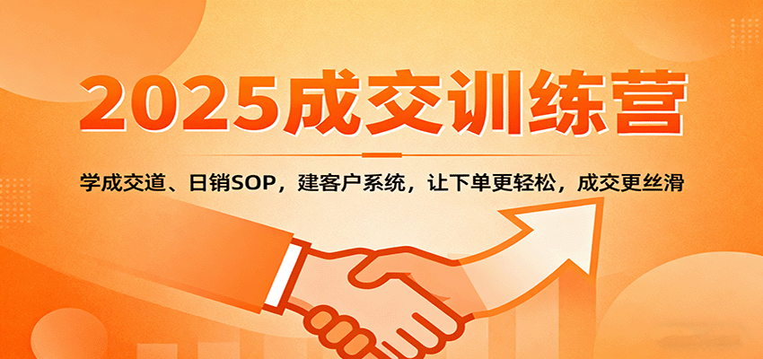 2025成交实战训练营:学成交道、日销SOP,建客户系统,让下单更轻松,成交更丝滑-赚百科