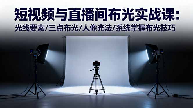 短视频与直播间布光实战课：光线要素/三点布光/人像光法/系统掌握布光技巧-赚百科