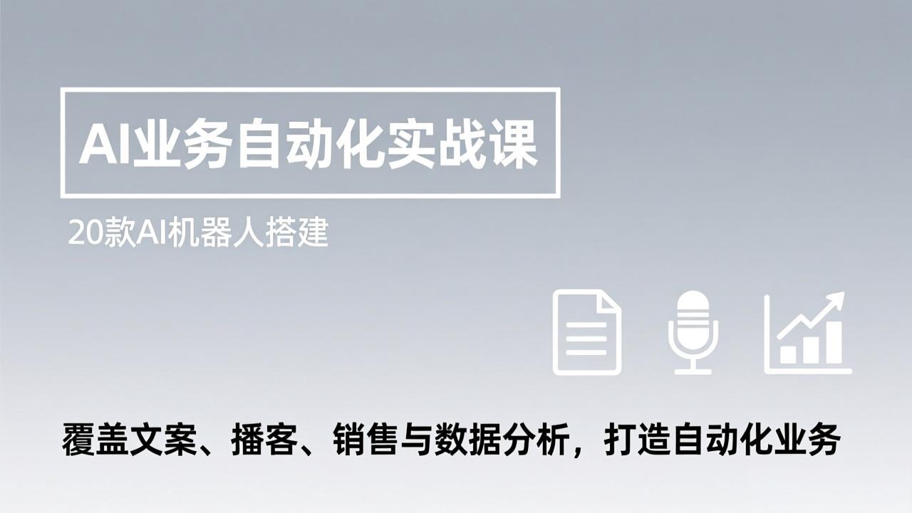 AI业务自动化实战课，20款AI机器人搭建，覆盖文案、播客、销售与数据分析，打造自动化业务-赚百科