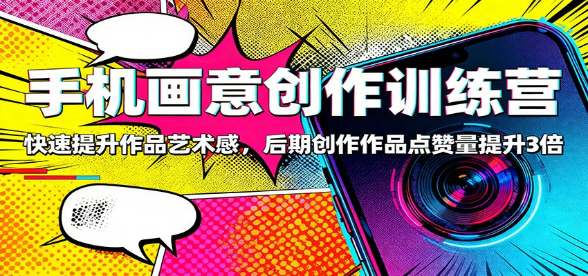 手机画意创作训练营：快速提升作品艺术感，后期创作作品点赞量提升3倍-赚百科