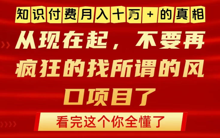 知识付费月入10个W的真相，做网创项目这一个就够了，不要再疯狂的找所谓的风口项目【揭秘】-赚百科