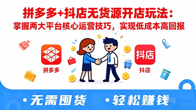 拼多多+抖店无货源开店玩法：掌握两大平台核心运营技巧，实现低成本高回报-赚百科