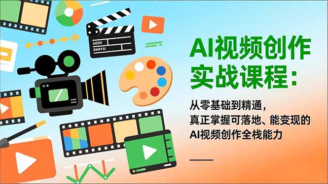 AI视频创作实战课程：从零基础到精通，真正掌握可落地、能变现的AI视频创作全栈能力-赚百科