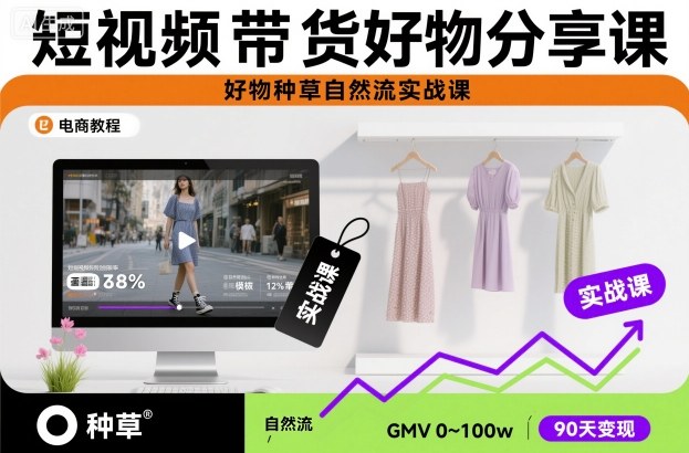 短视频带货好物分享课，好物种草自然流实战课-赚百科