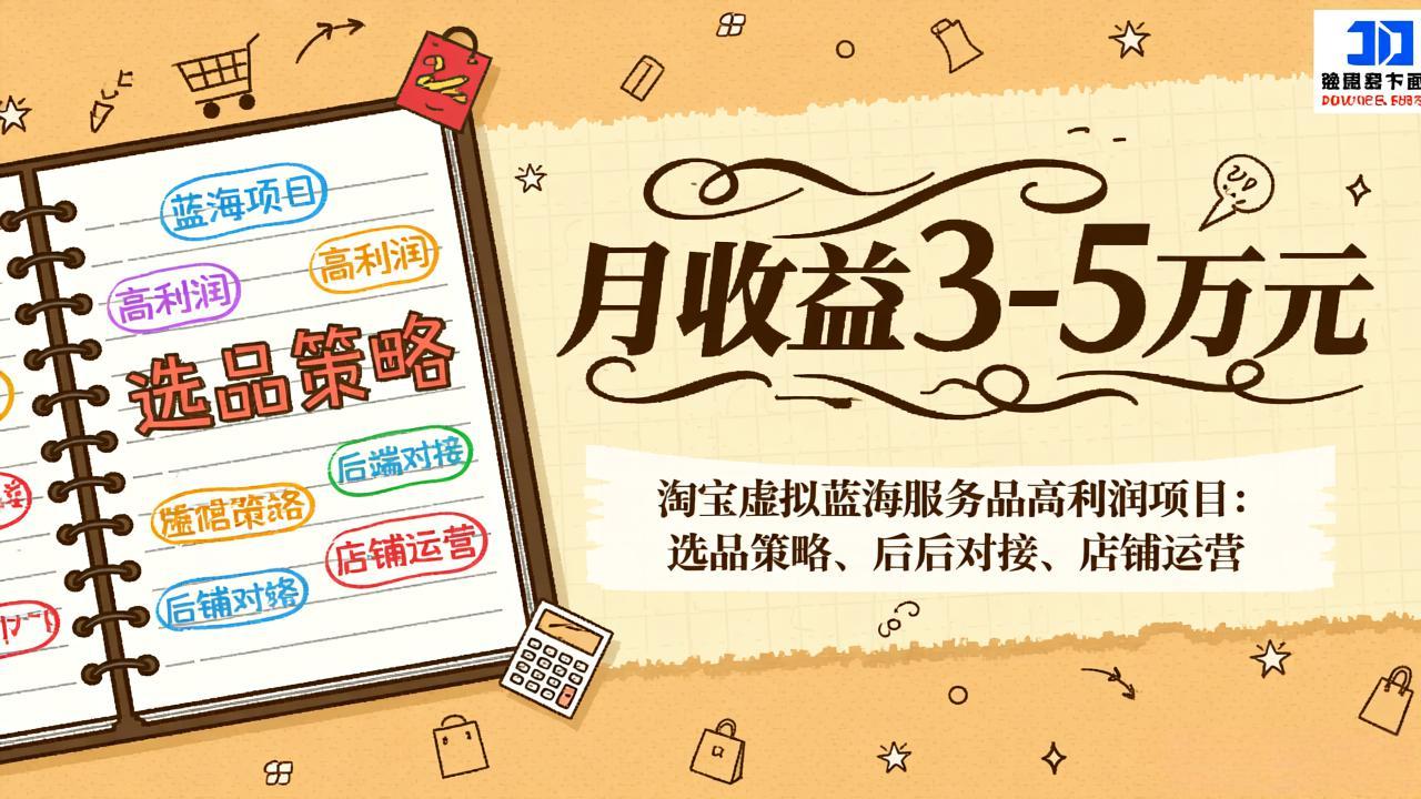 淘宝虚拟蓝海服务品高利润项目：选品策略、后端对接、店铺运营，月收益可达3-5万元-赚百科