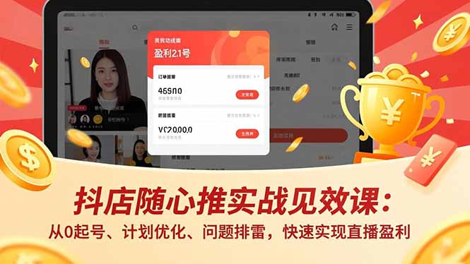 抖店随心推实战见效课：从0起号、计划优化、问题排雷，快速实现直播盈利-赚百科