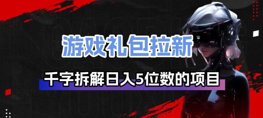 游戏礼包拉新_千字拆解日入5位数的项目逻辑-赚百科
