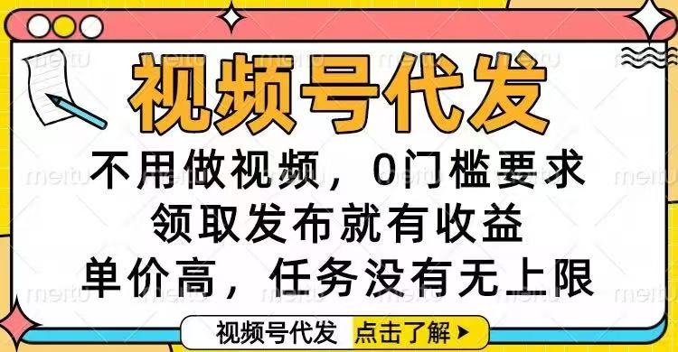 视频号代发,不用做视频,0门槛要求,领取发布就有收益,单价高,任务…-赚百科