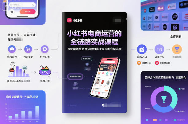 小红书电商运营的全链路实战课程，系统覆盖从账号搭建到商业变现的完整流程-赚百科