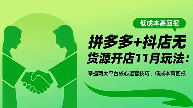 拼多多+抖店无货源开店11月玩法：掌握两大平台核心运营技巧，低成本高回报-赚百科