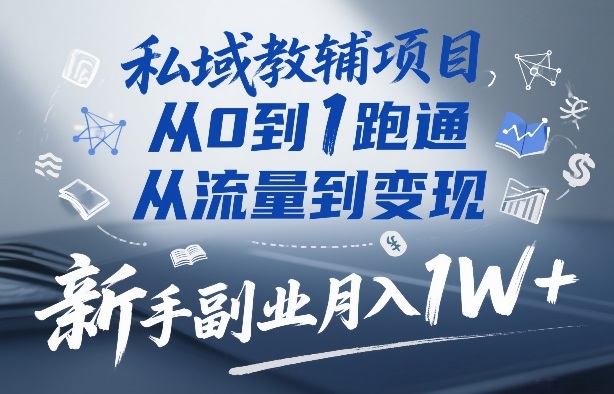 私域教辅项目，从0到1跑通，从流量到变现，新手副业月入1W+-赚百科