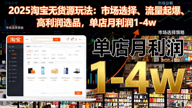 2025淘宝无货源玩法：市场选择、流量起爆、高利润选品，单店月利润1-4w-赚百科