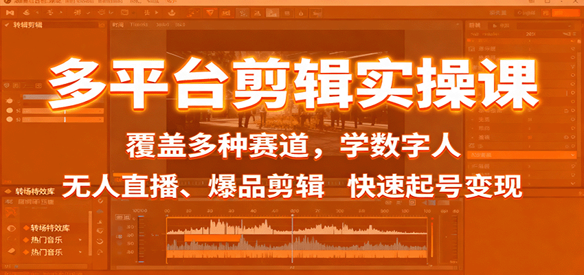 多平台剪辑实操课：覆盖多种赛道，学数字人、无人直播、爆品剪辑，快速起号变现-赚百科