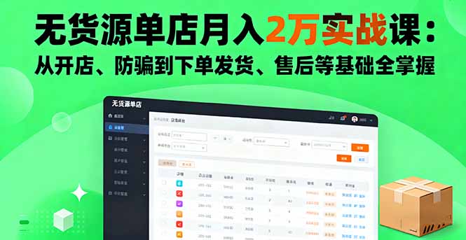 无货源单店月入2万实战课：从开店、防骗到下单发货、售后等基础全掌握-赚百科