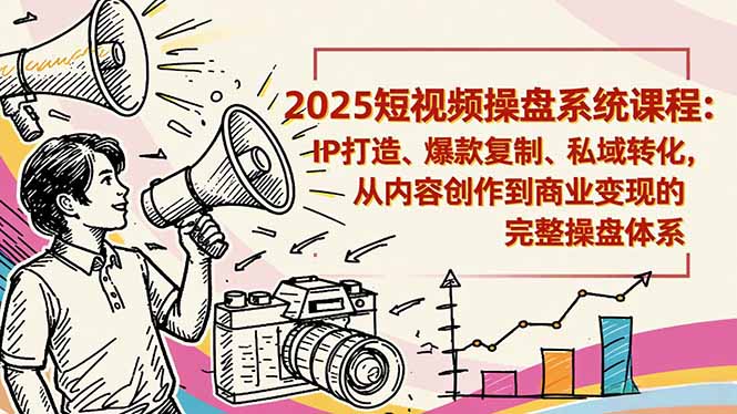 2025短视频操盘线下课程：IP打造、爆款复制、私域转化，从内容创作到商业变现的完整操盘体系-赚百科