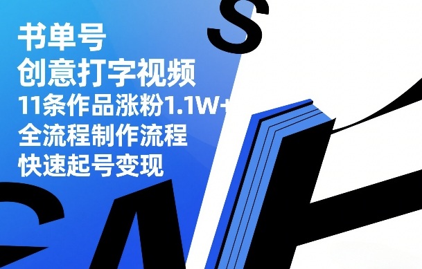 书单号创意打字视频,11条作品涨粉1.1W+,全流程制作流程,快速起号变现-赚百科