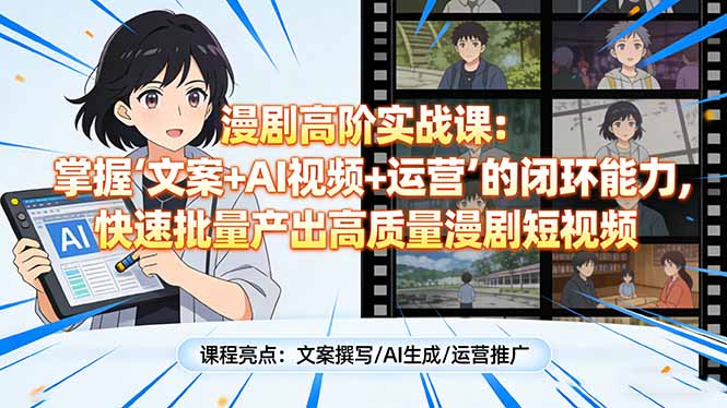 漫剧高阶实战课:掌握“文案+AI视频+运营”的闭环能力,快速批量产出高质量漫剧短视频-赚百科