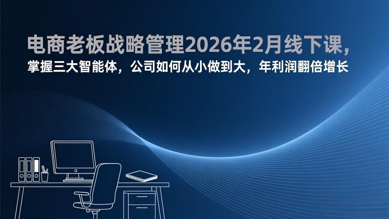 电商老板战略管理2026年2月线下课,掌握三大智能体,公司如何从小做到大,年利润翻倍增长-赚百科