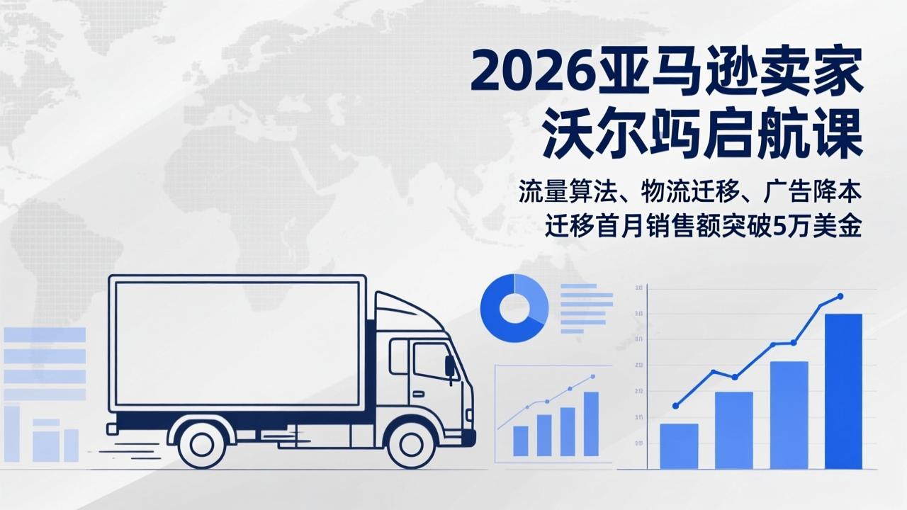 2026亚马逊卖家沃尔玛启航课,流量算法、物流迁移、广告降本,迁移首月销售额突破5万美金-赚百科