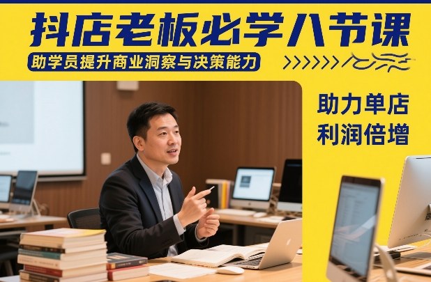 抖店老板必学八节课，助学员提升商业洞察与决策能力，助力单店利润倍增-赚百科