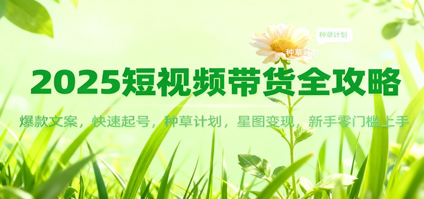 2025短视频带货全攻略：爆款文案，快速起号，种草计划，星图变现，新手零门槛上手-赚百科