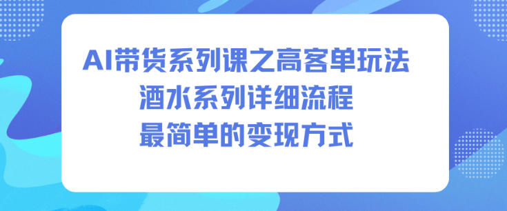 AI带货系列课之高客单玩法,酒水系列,详细流程,最简单的变现方式