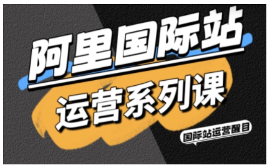 阿里国际站运营系列课，涵盖精准引流、直通车与全站推实战SOP，搭配AI效率工具包与高阶增长玩法(更新)-赚百科