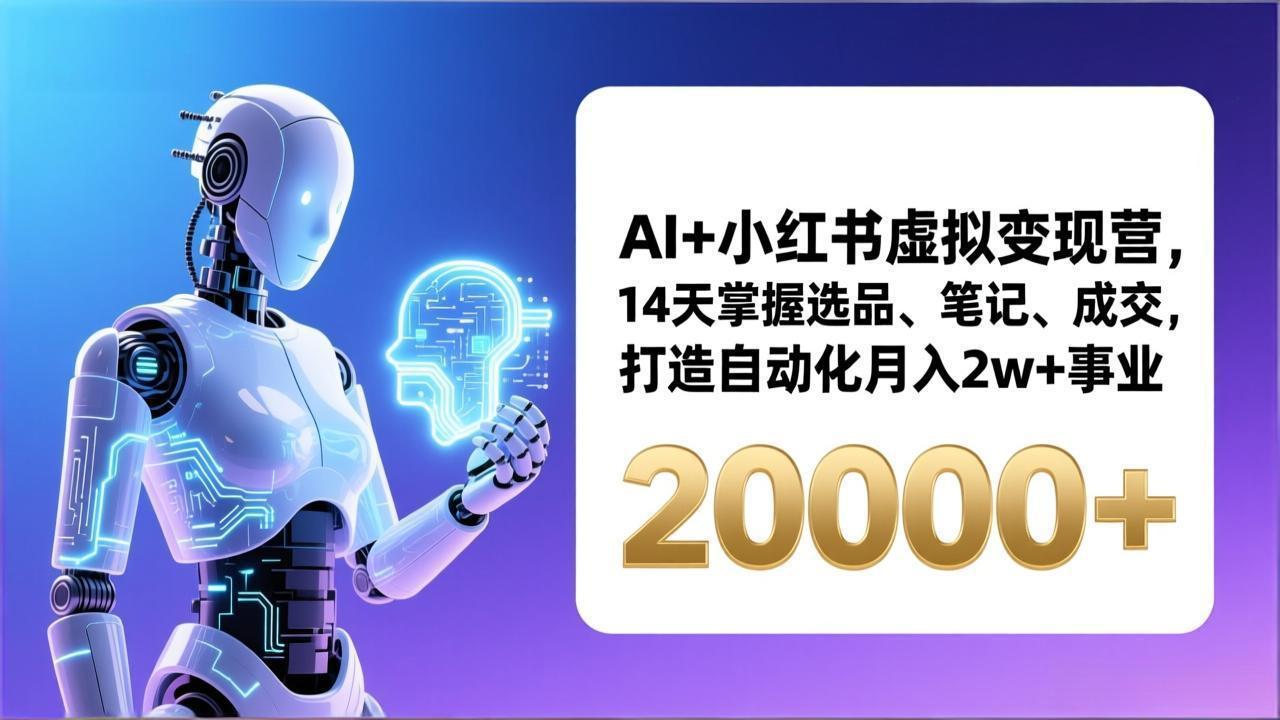 AI+小红书虚拟变现营,14天掌握选品、笔记、成交,打造自动化月入2w+事业(更新-赚百科