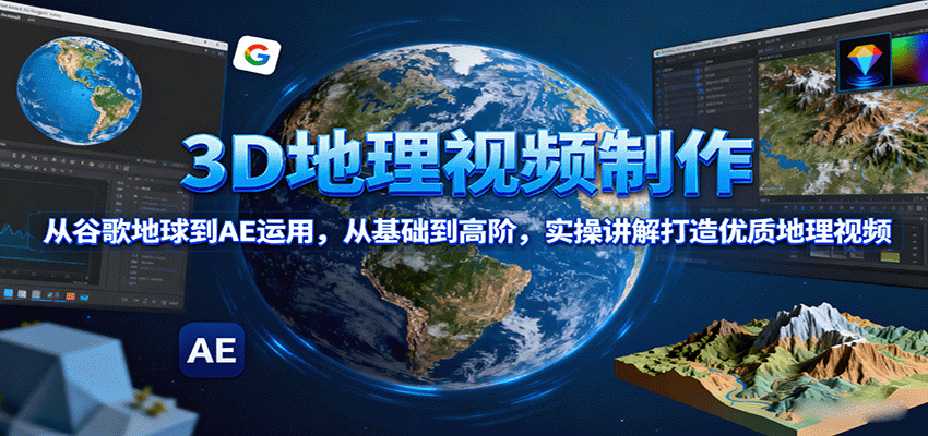 3D地理视频制作，从谷歌地球到AE运用，从基础到高阶，实操讲解打造优质地理视频-赚百科