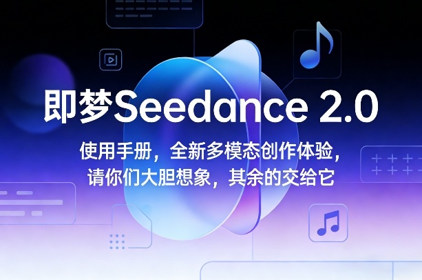 即梦Seedance 2.0使用手册，全新多模态创作体验，请你们大胆想象，其余的交给它-赚百科