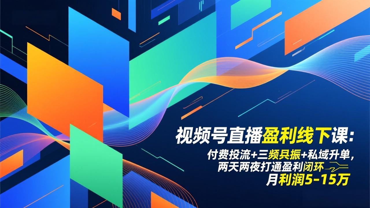 视频号直播盈利线下课：付费投流+三频共振+私域升单，两天两夜打通盈利闭环，月利润5-15万-赚百科