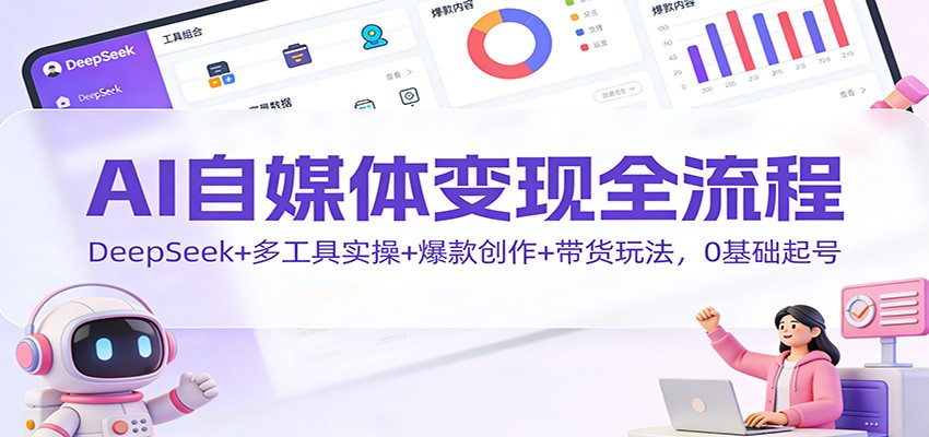 AI自媒体变现全流程:DeepSeek+多工具实操+爆款创作+带货玩法,0基础起号-赚百科