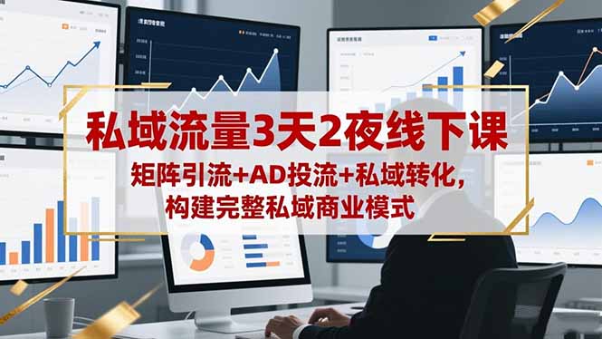 私域流量3天2夜线下课，矩阵引流+AD投流+私域转化，构建完整私域商业模式-赚百科