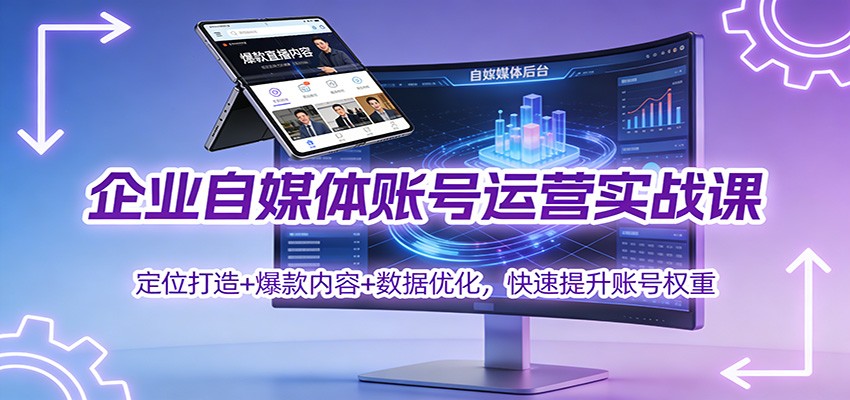 企业自媒体账号运营实战课：定位打造+ 爆款内容+数据优化，快速提升账号权重-赚百科