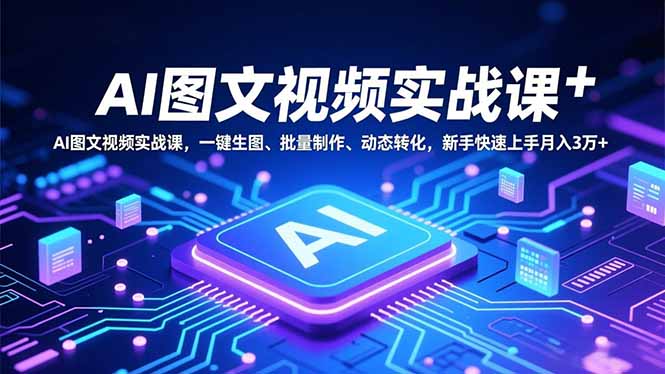 AI图文视频实战课，一键生图、批量制作、动态转化，新手快速上手月入3万+-赚百科