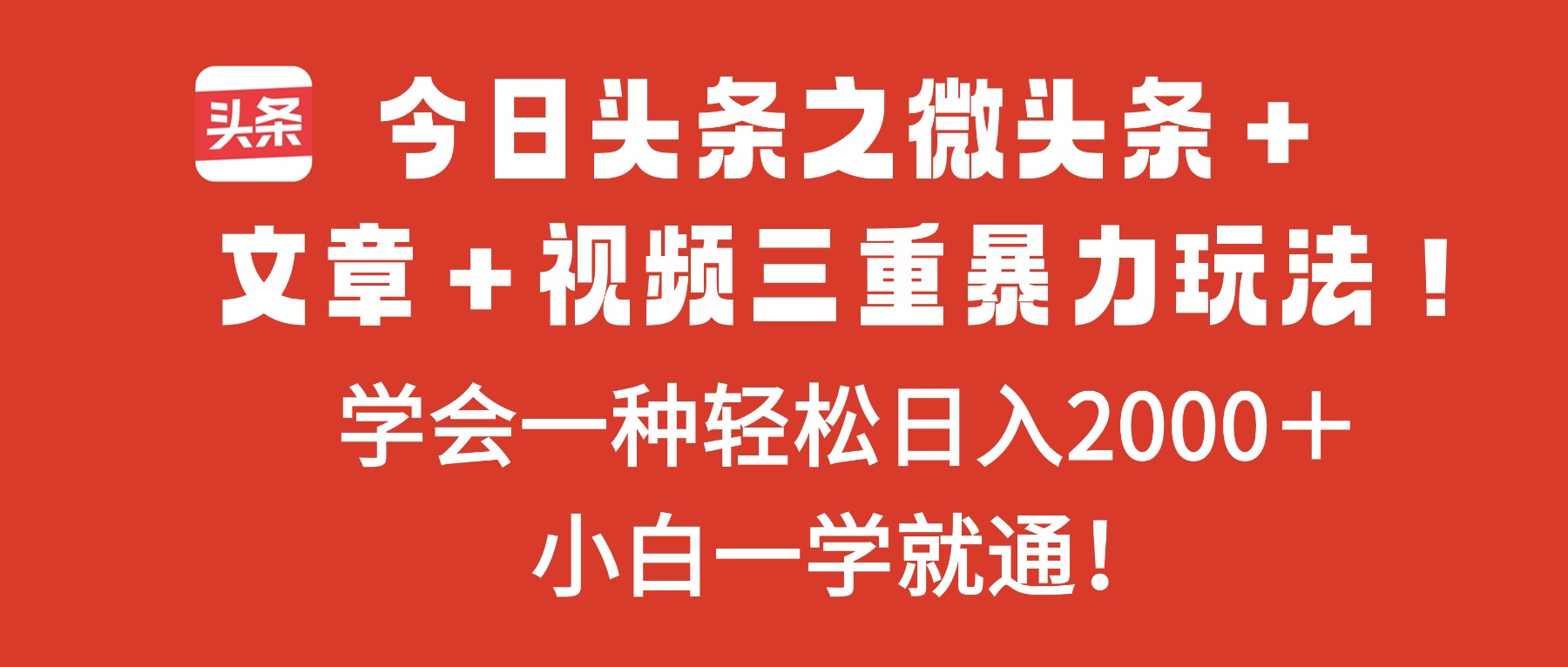 今日头条之微头条+文章+视频三重暴力玩法,学会一种轻松日入2000+,…-赚百科