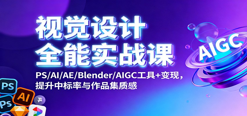 视觉设计全能实战课：PS/AI/AE/Blender/AIGC工具+变现，提升中标率与作品集质感-赚百科