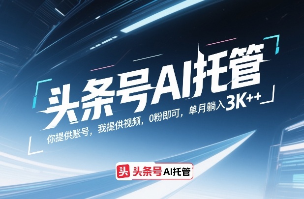 头条号AI托管，你提供账号，我提供视频，0粉即可，单月躺入3k+【揭秘】-赚百科