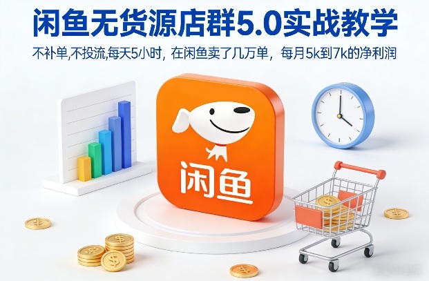 闲鱼无货源店群5.0实战教学，不补单，不投流，每天5小时，在闲鱼卖了几万单，每月5k到7k的净利润-赚百科