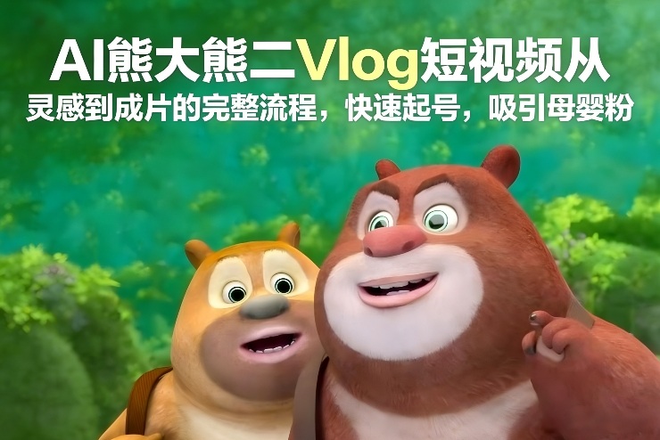AI熊大熊二Vlog短视频从灵感到成片的完整流程，快速起号，吸引母婴粉-赚百科
