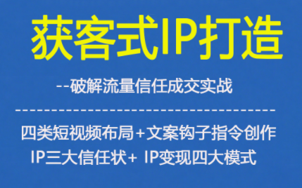 获客型IP打造，破解流量信任成，四类短视频布局+文案钩子指令创作IP三大信任状+IP变现四大模式-赚百科