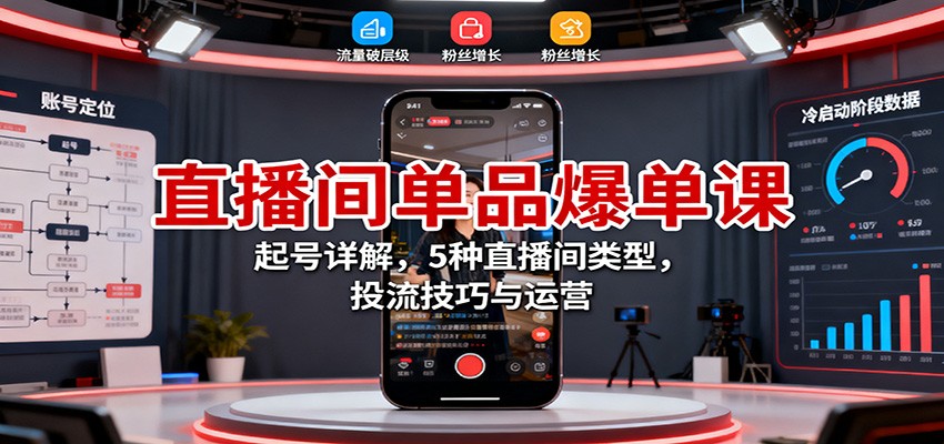 直播间单品爆单课：起号详解，5种直播间类型，投流技巧与运营-赚百科