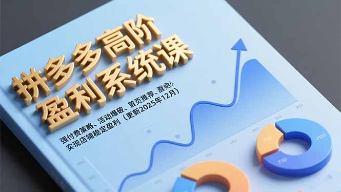 拼多多高阶盈利系统课，强付费策略、活动爆破、首页推荐，实现店铺稳定盈利(更新12月-赚百科