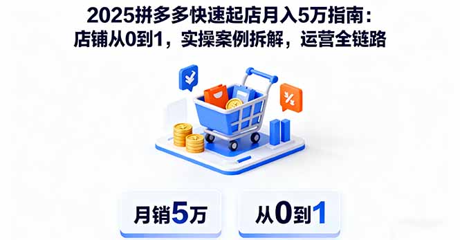 2025拼多多快速起店月入5万指南：店铺从0到1，实操案例拆解，运营全链路-赚百科